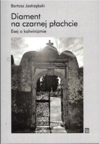 Miniatura okładki Jastrzębski Bartosz Diament na czarnej płachcie. Esej o kalwinizmie.