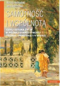 Miniatura okładki Jastrzębski Bartosz Jastrzębski Jerzy Samotność i wspólnota czyli sztuka życia w późnej starożytności (teoria i praktyka I-V wieku0