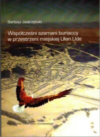 Miniatura okładki Jastrzębski Bartosz Współcześni szamani buriaccy w przestrzeni miejskiej Ułan Ude.