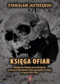 Miniatura okładki Jastrzębski Stanisław Księga ofiar ludobójstwa Polaków przez Ukraińców na Kresach Wschodnich II Rzeczypospolitej Polskiej w latach 1939-1946. Tom I. Eksterminacja ludności polskiej w województwie lwowskim w latach 1939-1946.