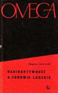 Zdjęcie nr 1 okładki Jaworowski Zbigniew Radioaktywność a zdrowie ludzkie. /Omega t.12/