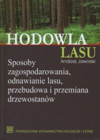 Miniatura okładki Jaworski Andrzej Hodowla lasu. Tom I. Sposoby zagospodarowania, odnawianie lasu, przebudowa i przemiana drzewostanów. 