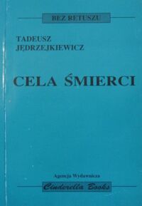 Miniatura okładki Jędrzejkiewicz Tadeusz Cela śmierci. /Bez retuszu/