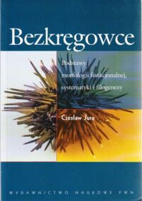Zdjęcie nr 1 okładki Jura Czesław Bezkręgowce.Podstawy morfologii funkcjonalnej, systematyki i filogenezy.