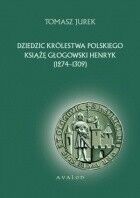 Miniatura okładki Jurek Tomasz Dziedzic Królestwa Polskiego Książę Głogowski Henryk (1274-1309).