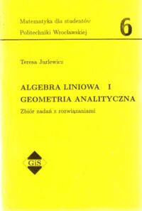 Miniatura okładki Jurlewicz Teresa Algebra liniowa I. Geometria analityczna. Zbiór zadań z rozwiązaniami. /Matematyka dla studentów Politechniki Wrocławskiej 6/