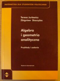 Zdjęcie nr 1 okładki Jurlewicz Teresa, Skoczylas Zbigniew Algebra i geometria analityczna. Przykłady i zadania. /Matematyka dla Studentów Politechniki/