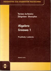 Miniatura okładki Jurlewicz Teresa, Skoczylas Zbigniew Algebra liniowa 1. Przykłady i zadania. /Matematyka dla Studentów Politechnik/