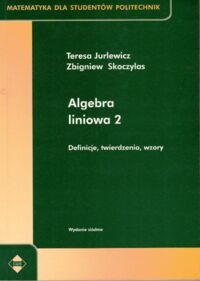 Miniatura okładki Jurlewicz Teresa, Skoczylas Zbigniew Algebra liniowa 2. Definicje, twierdzenia, wzory. /Matematyka dla studentów Politechnik/