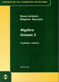 Miniatura okładki Jurlewicz Teresa, Skoczylas Zbigniew Algebra liniowa 2. Przykłady i zadania. /Matematyka dla Studentów Politechniki/