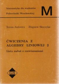 Miniatura okładki Jurlewicz Teresa, Skoczylas Zbigniew Ćwiczenia z algebry liniowej 2. Lista zadań z rozwiązaniami. /Matematyka dla studentów Politechniki Wrocławskiej/.
