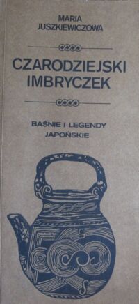 Zdjęcie nr 1 okładki Juszkiewiczowa Maria /ilustr. M. Stachurski/ Czarodziejski imbryczek. Baśnie i legendy japońskie.