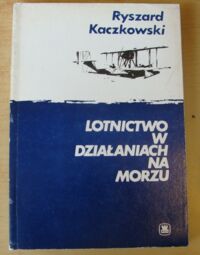 Zdjęcie nr 1 okładki Kaczkowski Ryszard Lotnictwo w działaniach na morzu.