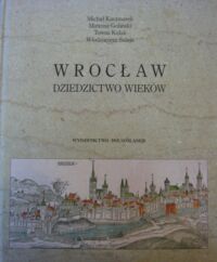 Miniatura okładki Kaczmarek M., Goliński M., Kulak T., Suleja W. Wrocław - dziedzictwo wieków.