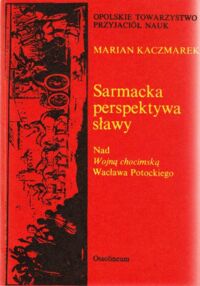 Zdjęcie nr 1 okładki Kaczmarek Marian Sarmacka perspektywa sławy. Nad Wojną chocimską Władysława Potockiego.