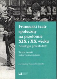 Zdjęcie nr 1 okładki Kaczmarek Tomasz /red./ Francuski Teatr społeczny na przełomie XIX i XX wieku. Antologia przekładów. Twarze i maski kultury mieszczańskiej.  