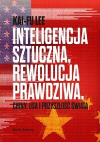 Miniatura okładki Kai-Fu Lee Inteligencja sztuczna, rewolucja prawdziwa. Chiny, USA i przyszłość świata. 