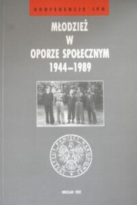 Miniatura okładki Kała Monika, Kamiński Łukasz /red./ Młodzież w oporze społecznym 1944-1989. /Konferencje IPN/