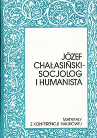 Zdjęcie nr 1 okładki Kaleta Andrzej /red./ Józef Chałasiński. Socjolog i humanista. Materiały z konferencji naukowej.