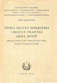 Miniatura okładki Kalinowski Jerzy Teoria reguły społecznej i reguły prawnej Leona Duguit. Problem podstaw mocy obowiązującej prawa. Studium filozoficzno-prawne.