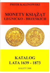 Zdjęcie nr 1 okładki Kalinowski Piotr Monety książąt legnicko-brzeskich. Katalog lata 1639-1873.
