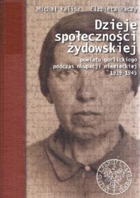 Miniatura okładki Kalisz Michał Rączy Elżbieta Dzieje społeczności żydowskiej powiatu gorlickiego podczas okupacji niemieckiej 1939-1945. 