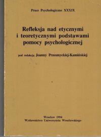 Zdjęcie nr 1 okładki Kamińska-Przesmycka Joanna /red./ Refleksja nad etycznymi i teoretycznymi podstawami pomocy psychologicznej. /Prace Psychologiczne XXXIX/