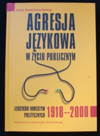 Miniatura okładki Kamińska-Szmaj Irena Agresja językowa w życiu publicznym. Leksykon inwektyw politycznych 1918-2000.