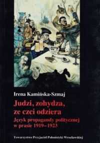 Zdjęcie nr 1 okładki Kamińska-Szmaj Irena Judzi, zohydza, ze czci odziera. Język propagandy politycznej w prasie 1919-1923.