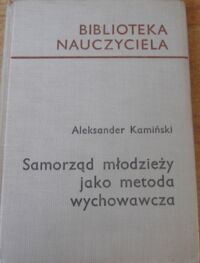 Miniatura okładki Kamiński Aleksander Samorząd młodzieży jako metoda wychowawcza. /Biblioteka Nauczyciela/
