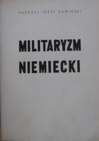 Miniatura okładki Kamiński Andrzej Józef Militaryzm niemiecki. Główne zagadnienia społeczne i polityczne.