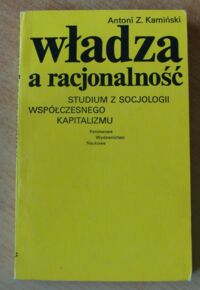 Miniatura okładki Kamiński Antoni Z. Władza a racjonalność. Studium z socjologii współczesnego kapitalizmu.