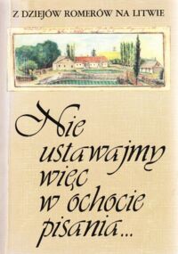 Miniatura okładki Kamolowa Danuta /oprac./ Nie ustawajmy więc w ochocie pisania... Z listów i dzienników trzech pokoleń. /Z dziejów Romerów na Litwie/