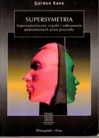 Miniatura okładki Kane Gordon Supersymetria. Supersymetryczne cząstki i odkrywanie podstawowych praw przyrody. /Na Ścieżkach Nauki/