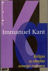 Zdjęcie nr 1 okładki Kant Immanuel Religia w obrębie samego rozumu. /Biblioteka Filozofii Religii/