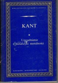 Zdjęcie nr 1 okładki Kant Immanuel Uzasadnienie metafizyki moralności. /Biblioteka Klasyków Filozofii/