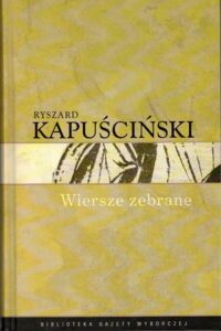 Miniatura okładki Kapuściński Ryszard /posł. M. Magris/ Wiersze zebrane. /Biblioteka Gazety Wyborczej. Tom 10/