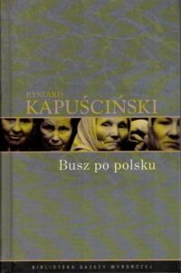 Zdjęcie nr 1 okładki Kapuściński Ryszard /posł. M. Szejnert/ Busz po polsku. /Biblioteka Gazety Wyborczej. Tom 3/