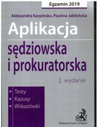 Miniatura okładki Karpińska Aleksandra, Jabłońska Paulina Aplikacja sędziowska i prokuratorska. Testy, kazusy, wskazówki. Egzamin 2019