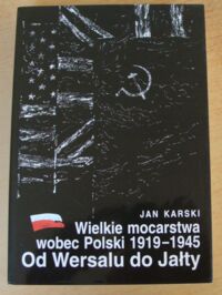 Miniatura okładki Karski Jan Wielkie mocarstwa wobec Polski 1919-1945. Od Wersalu do Jałty.