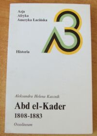 Miniatura okładki Kasznik Aleksandra Helena Abd el-Kader 1808-1883. Geneza nowożytnej Algierii. /Azja. Afryka. Ameryka Łacińska. Historia/