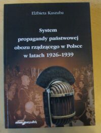 Miniatura okładki Kaszuba Elżbieta System propagandy państwowej obozu rządzącego w Polsce w latach 1926-1939.