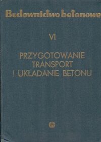 Miniatura okładki Kaufman Stefan /red./ Budownictwo betonowe. T.VI. Przygotowanie, transport i układanie betonu.