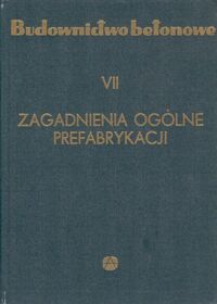 Miniatura okładki Kaufman Stefan  /red./ Budownictwo betonowe. T.VII. Zagadnienia ogólne prefabrykacji.