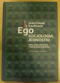Miniatura okładki Kaufmann Jean-Claude Ego. Socjologia jednostki. /Inna wizja człowieka i konstrukcji podmiotu/