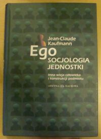 Zdjęcie nr 1 okładki Kaufmann Jean-Claude Ego. Socjologia jednostki. /Inna wizja człowieka i konstrukcji podmiotu/