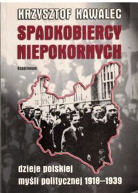 Miniatura okładki Kawalec Krzysztof Spadkobiercy niepokornych. Dzieje polskiej myśli politycznej 1918-1939.