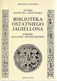 Miniatura okładki Kawecka-Gryczowa Alodia Biblioteka ostatniego Jagiellona. Pomnik kultury renesansowej.