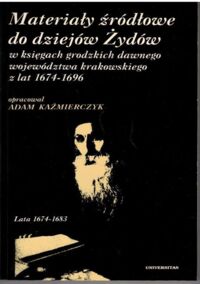 Miniatura okładki Kaźmierczyk Adam /opr./ Materiały źródłowe do dziejów Żydów w księgach grodzkich dawnego województwa krakowskiego z lat 1674-1696. T. I. Lata 1674 - 1683.