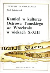 Miniatura okładki Kaźmierczyk Józef Kamień w kulturze Ostrowa Tumskiego we Wroclawiu w wiekach X-XIII.
